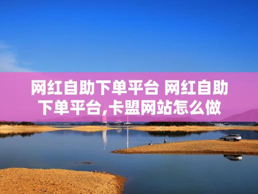 网红自助下单平台,让你成为购物的真正主宰。